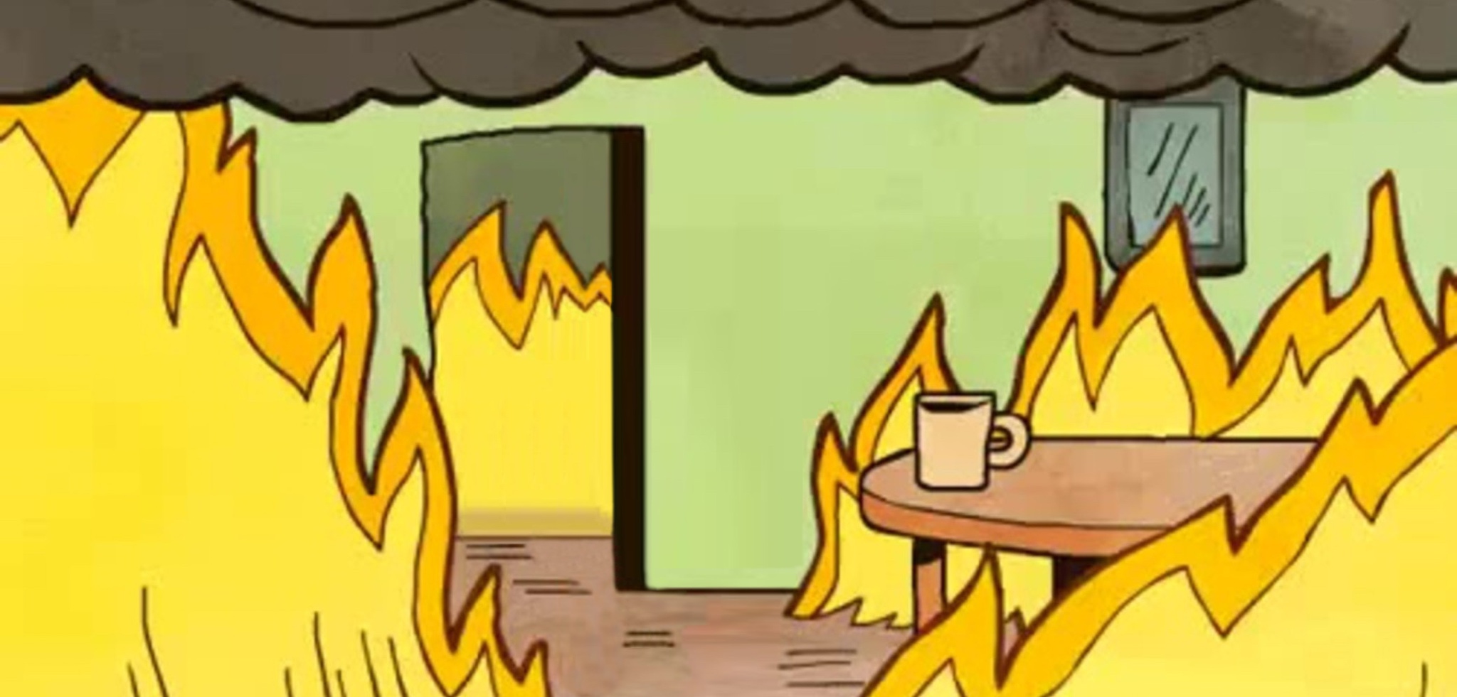 The popular "This is fine" meme with the dog drinking coffee removed to use as your background for your next zoom meeting. 