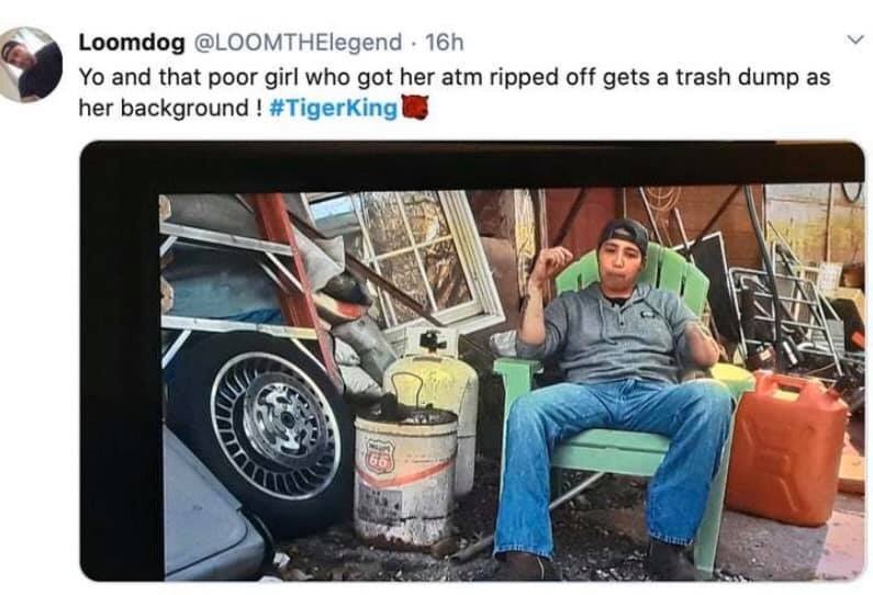 tiger-king-memes-vehicle - Loomdog 16h Yo and that poor girl who got her atm ripped off gets a trash dump as her background !