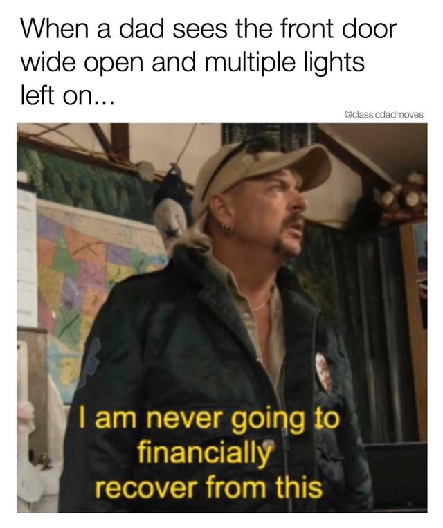 tiger-king-memes-Who Touched That Thermostat? - When a dad sees the front door wide open and multiple lights left on... I am never going to financially recover from this