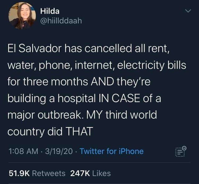 im just a little guy - Hilda El Salvador has cancelled all rent, water, phone, internet, electricity bills for three months And they're building a hospital In Case of a major outbreak. My third world, country did That 31920 Twitter for iPhone 6