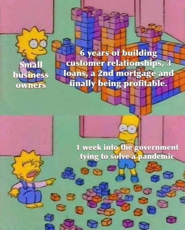 cities skylines memes - Small business owners 6 years of building customer relationships, 3 loans, a 2nd mortgage and finally being profitable. 1 week into the government tying to solve a pandemic