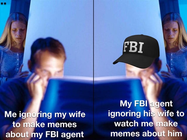 internet husband meme - Fbi Me ignoring my wife to make memes about my Fbi agent My Fbi agent ignoring his wife to watch me make memes about him
