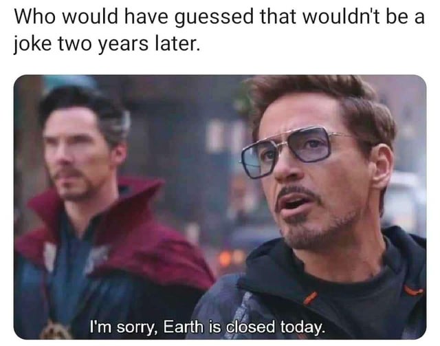 earth is closed today - Who would have guessed that wouldn't be a joke two years later. I'm sorry, Earth is closed today.