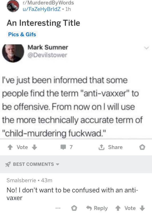 number - rMurderedBy Words uFaZeHyBridz. 1h An Interesting Title Pics & Gifs Mark Sumner I've just been informed that some people find the term "antivaxxer" to be offensive. From now on I will use the more technically accurate term of "childmurdering fuck