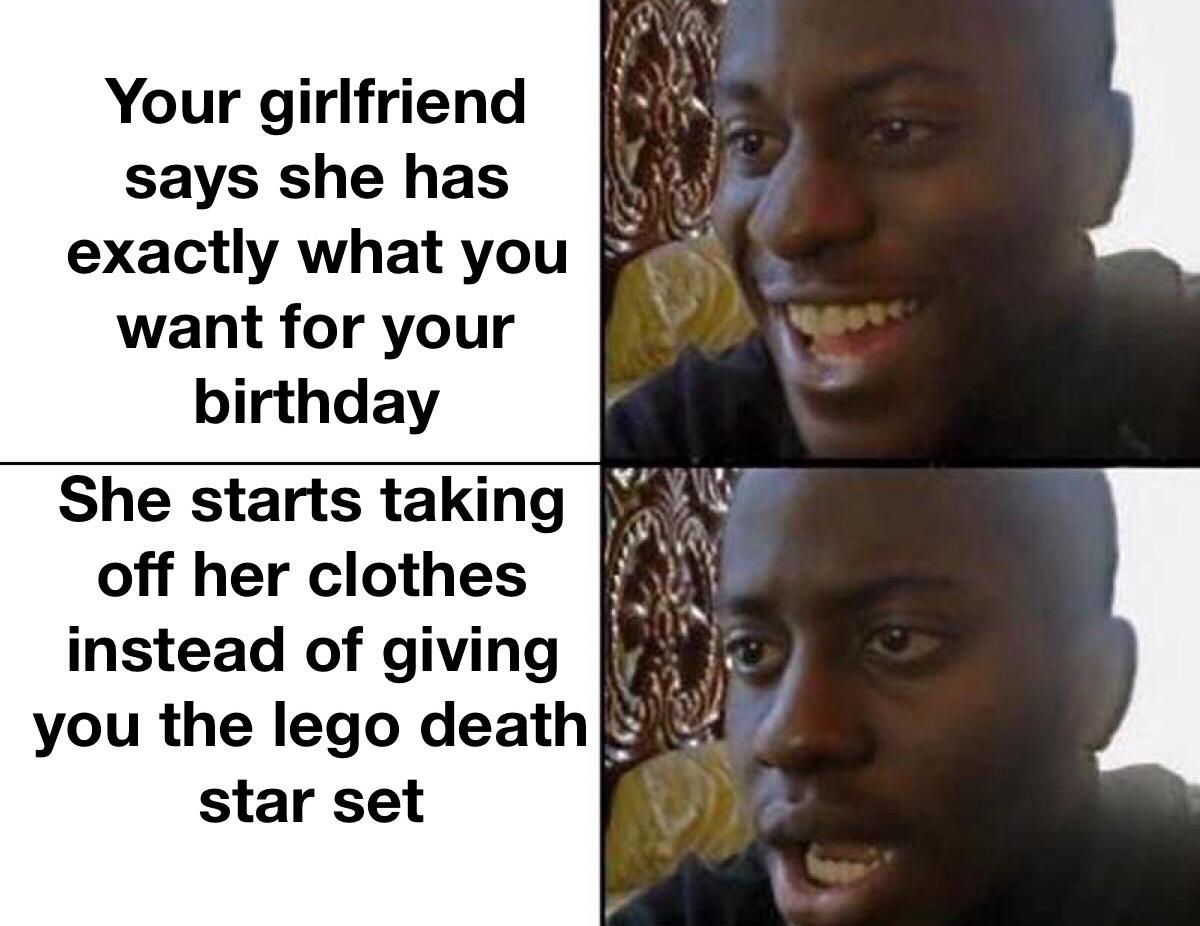 happy sad meme template - Your girlfriend says she has exactly what you want for your birthday She starts taking off her clothes instead of giving you the lego death star set