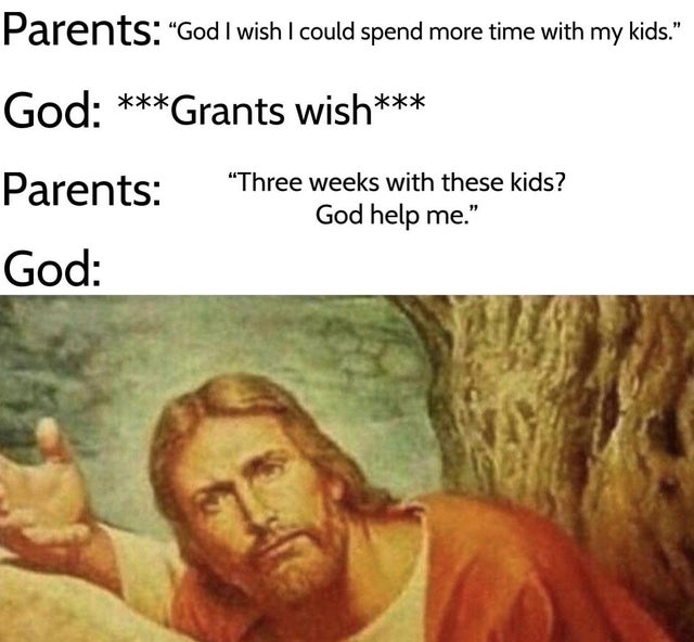 confused jesus meme - Parents "God I wish I could spend more time with my kids." God Grants wish "Three weeks with these kids? God help me." God