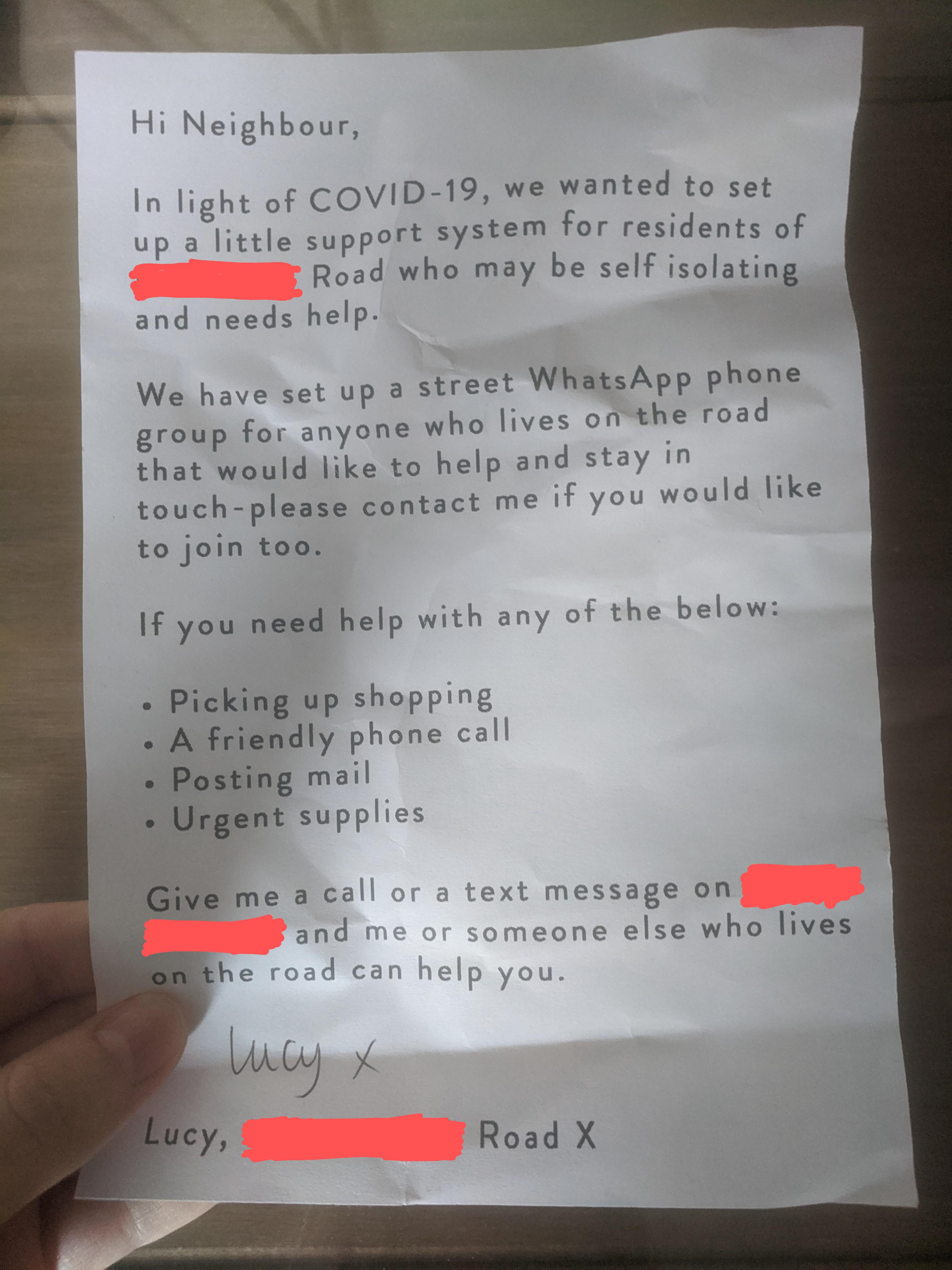 document - Hi Neighbour, In light of Covid19, we wanted to set up a little support system for residents of Road who may be self isolating and needs help. We have set up a street WhatsApp phone group for anyone who lives on the road that would to help and 