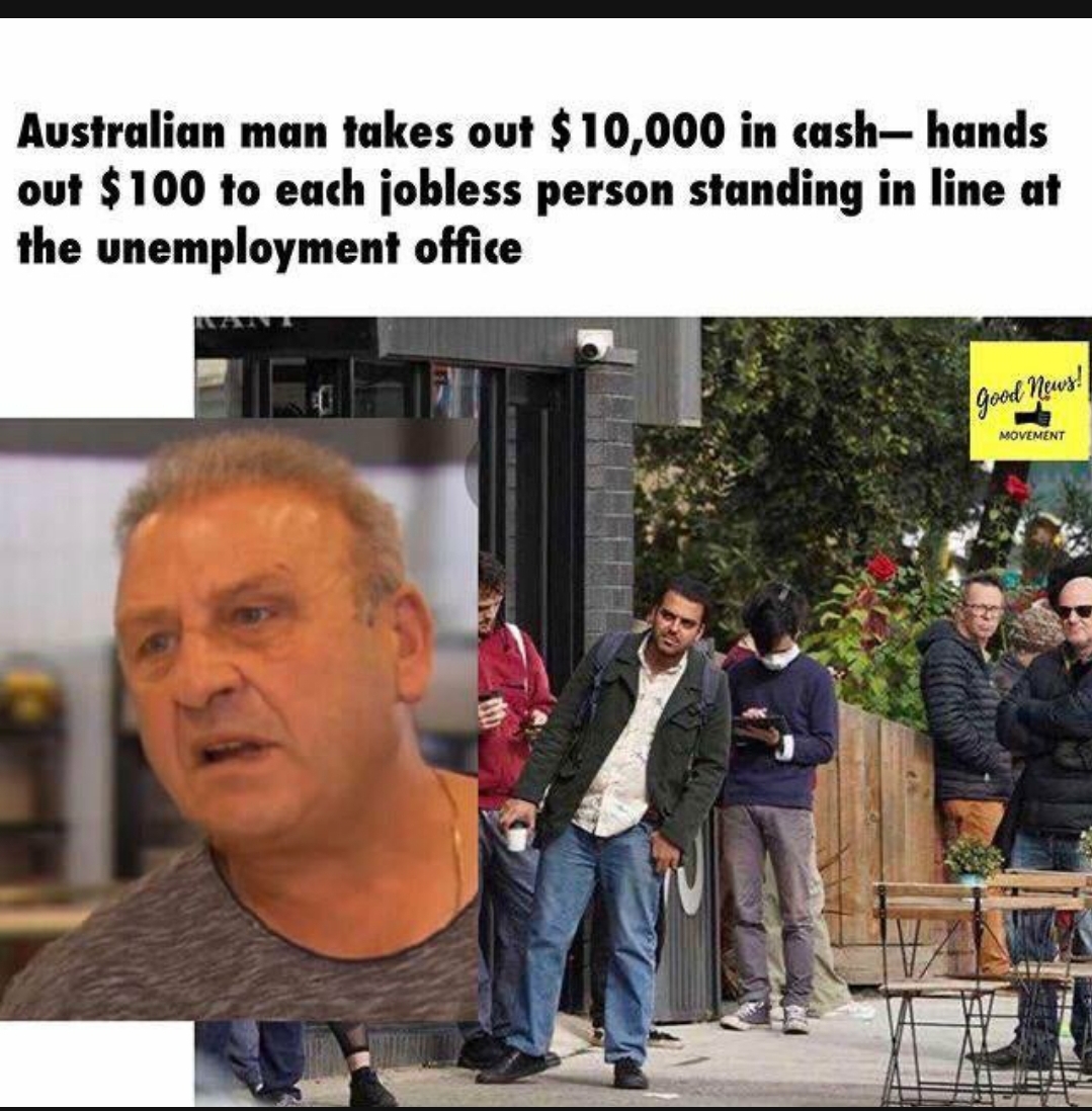 envi - Australian man takes out $10,000 in cashhands out $100 to each jobless person standing in line at the unemployment office Goods!