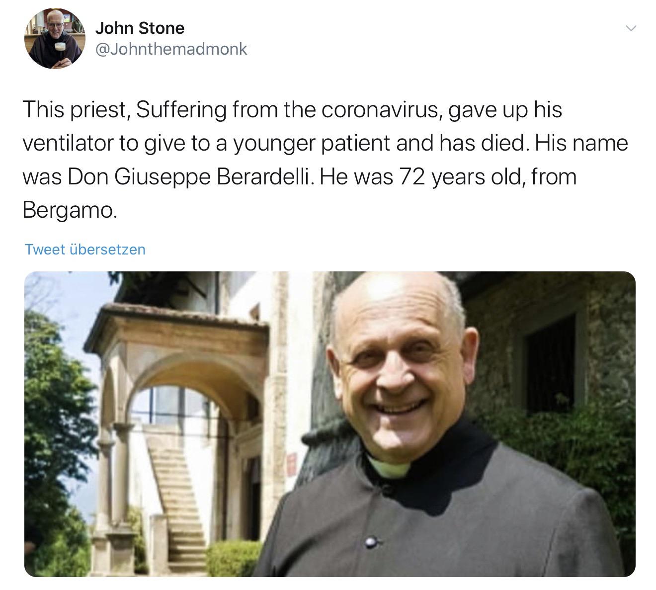 Coronavirus - John Stone This priest, Suffering from the coronavirus, gave up his ventilator to give to a younger patient and has died. His name was Don Giuseppe Berardelli. He was 72 years old, from Bergamo. Tweet bersetzen