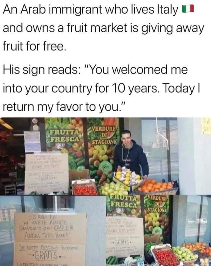 produce - An Arab immigrant who lives Italy U and owns a fruit market is giving away fruit for free. His sign reads "You welcomed me into your country for 10 years. Today | return my favor to you." Frutta Verdure Di Fresca Stagione Prutta. Verdure Fresca 
