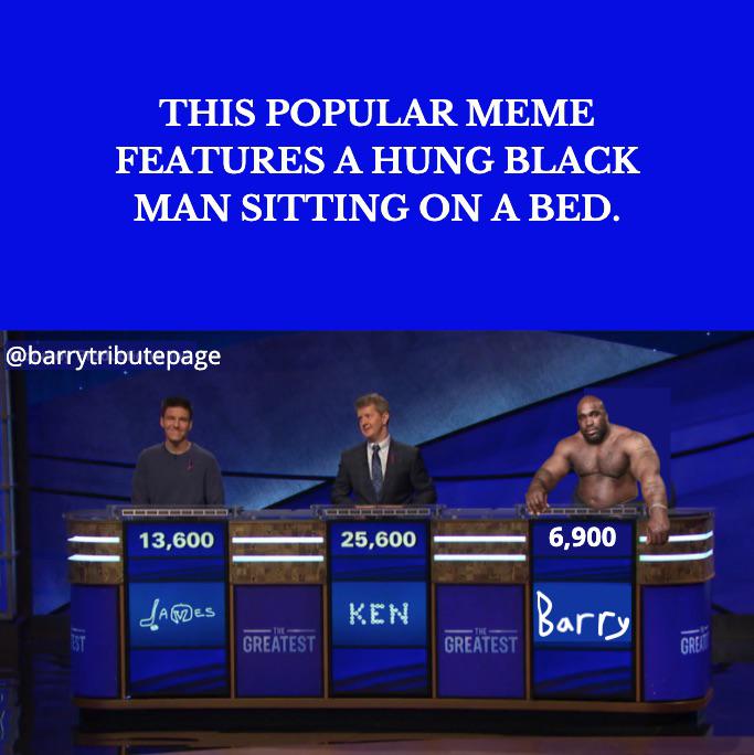 presentation - This Popular Meme Features A Hung Black Man Sitting On A Bed. 13,600 25,600 6,900 James Ken Barry Greatest Greatest