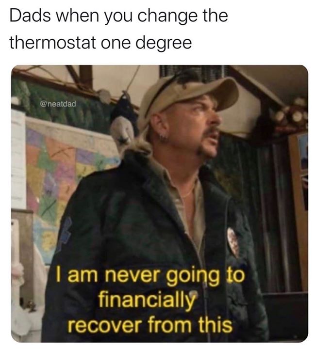 photo caption - Dads when you change the thermostat one degree I am never going to financially recover from this