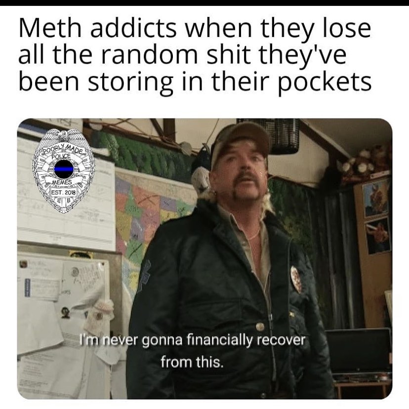 photo caption - Meth addicts when they lose all the random shit they've been storing in their pockets Dolce Memes Est. 2018 I'm never gonna financially recover from this.