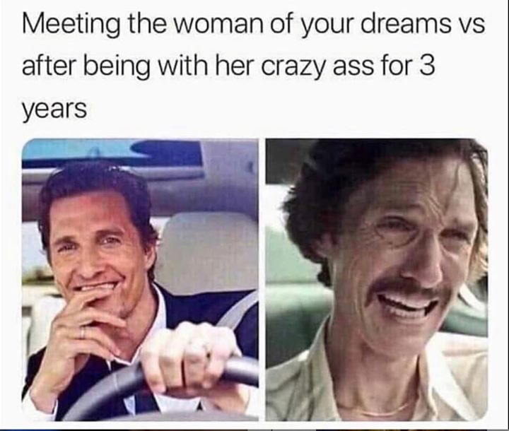 rock crawler meme - Meeting the woman of your dreams vs after being with her crazy ass for 3 years