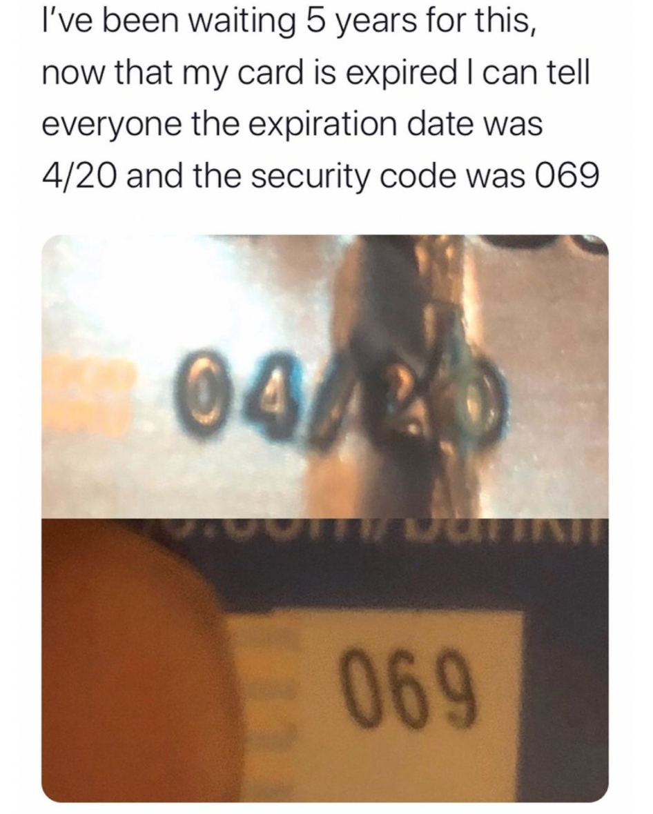 I've been waiting 5 years for this, now that my card is expired I can tell everyone the expiration date was 420 and the security code was 069 041 069