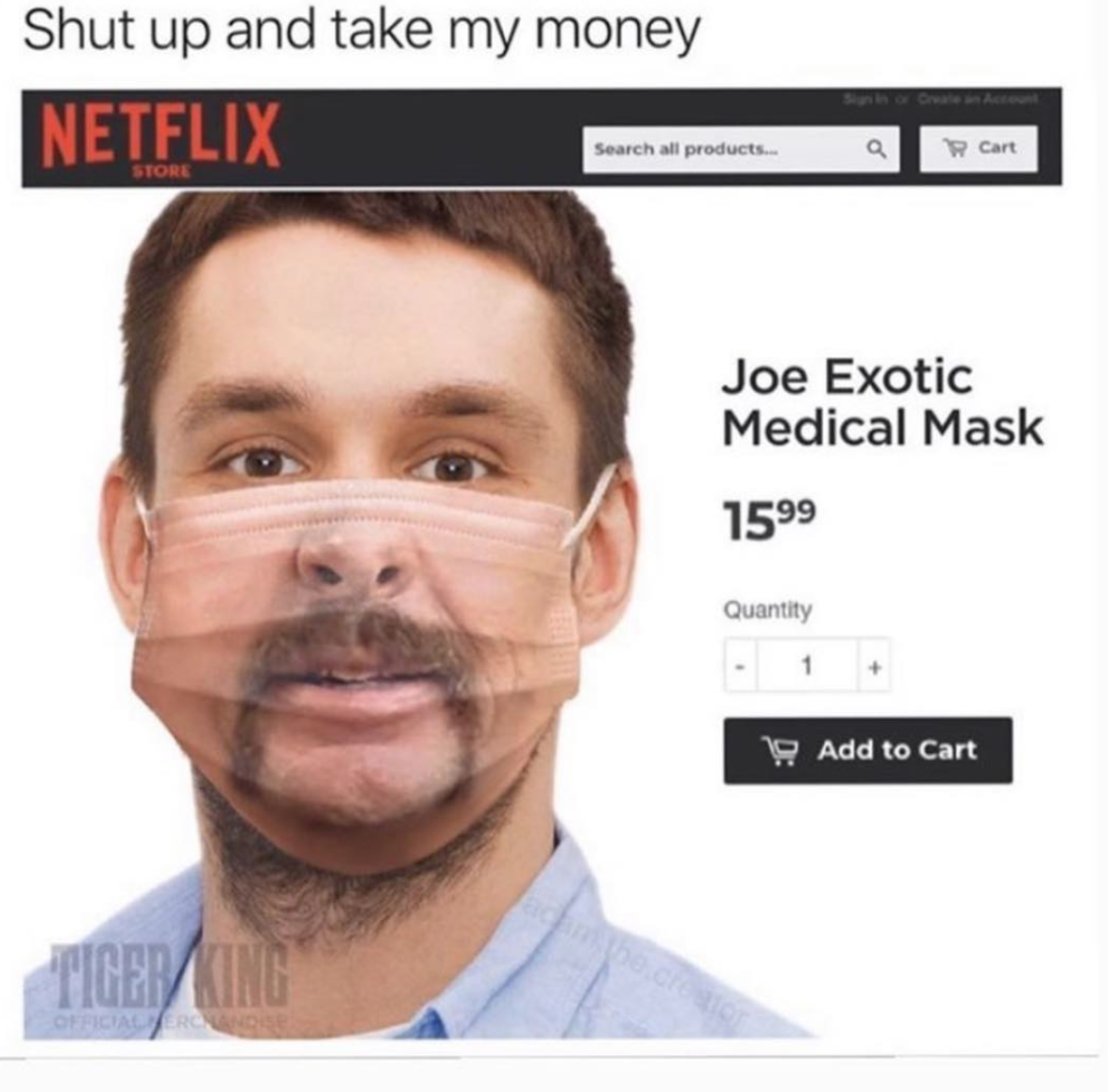 tiger king - jaw - Shut up and take my money Netflix Search product Cart Joe Exotic Medical Mask 1599 Quantity Add to cart