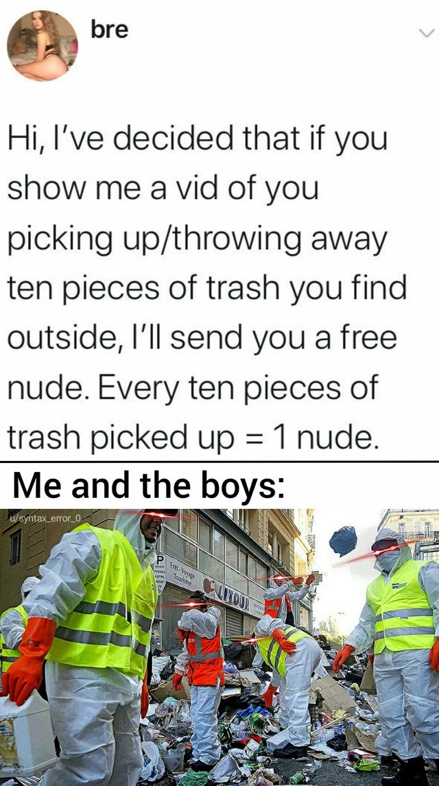 quotes - bre Hi, I've decided that if you show me a vid of you picking up throwing away ten pieces of trash you find outside, I'll send you a free nude. Every ten pieces of trash picked up 1 nude. Me and the boys usyntax_error_0_ Tida