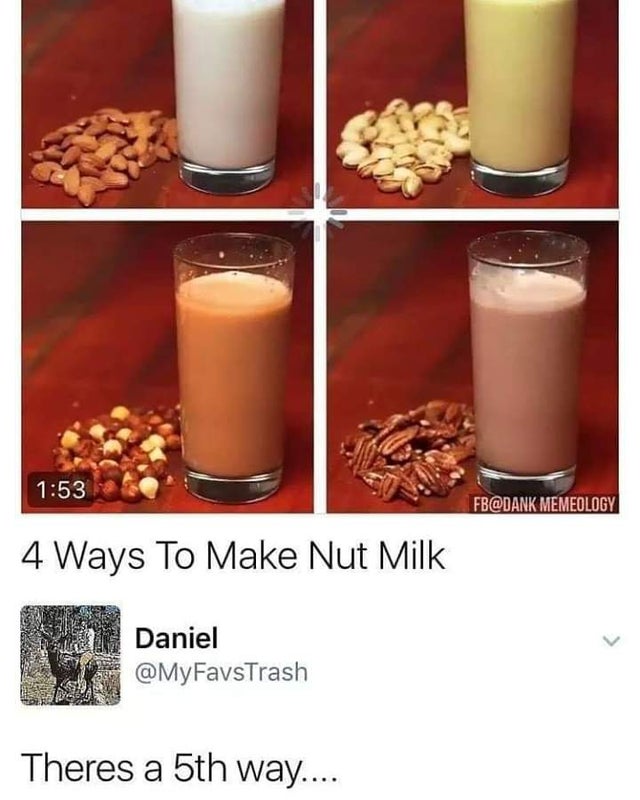 4 ways to make nut milk - Fb Memeology 4 Ways To Make Nut Milk Daniel Theres a 5th way....