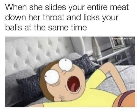 meme what that mouth do - When she slides your entire meat down her throat and licks your balls at the same time bearded memer