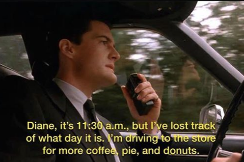 meme - february 24th i m entering twin peaks - Diane, it's a.m., but I've lost track of what day it is. I'm driving to the store for more coffee, pie, and donuts.