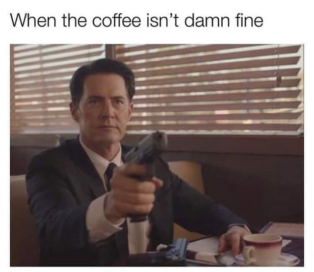 meme - photo caption - When the coffee isn't damn fine