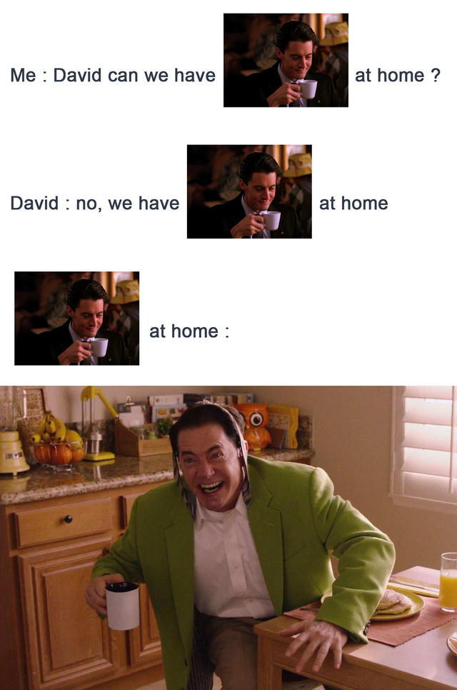 meme - twin peaks dougie - Me David can we have at home ? David no, we have at home at home
