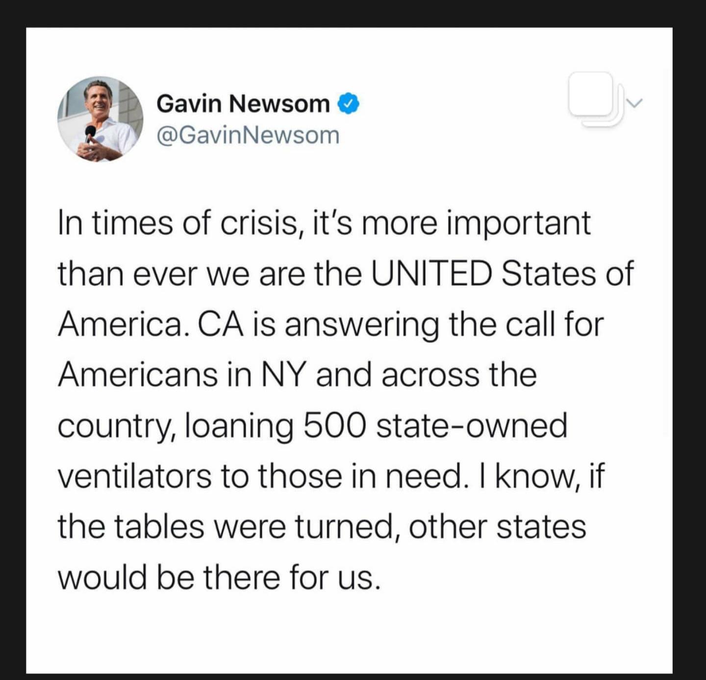document - Gavin Newsom Newsom In times of crisis, it's more important than ever we are the United States of America. Ca is answering the call for Americans in Ny and across the country, loaning 500 stateowned ventilators to those in need. I know, if the 