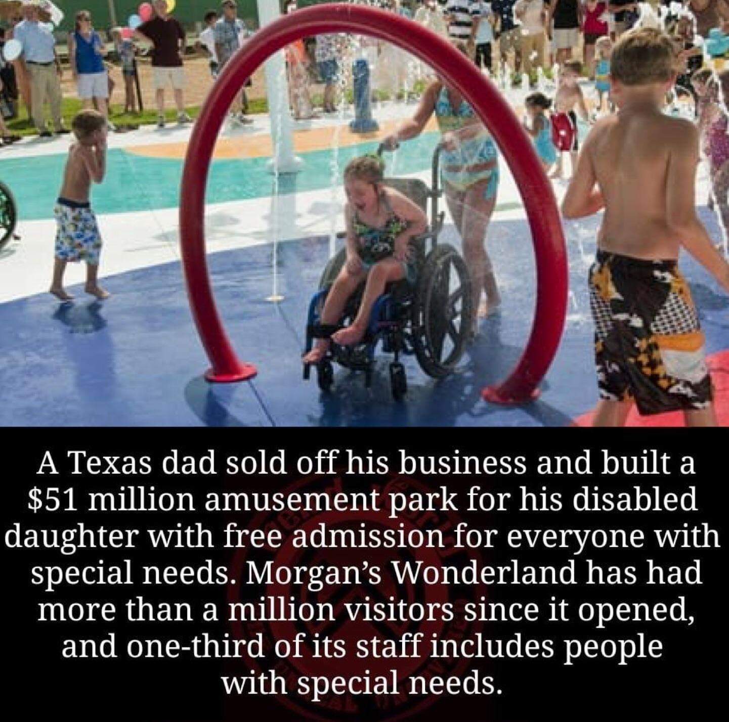 life - A Texas dad sold off his business and built a $51 million amusement park for his disabled daughter with free admission for everyone with special needs. Morgan's Wonderland has had more than a million visitors since it opened, and onethird of its st