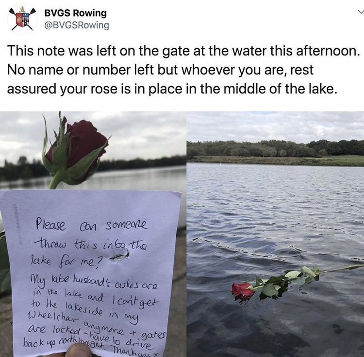Love - Bvgs Rowing This note was left on the gate at the water this afternoon. No name or number left but whoever you are, rest assured your rose is in place in the middle of the lake. Please con someone throw this into the Take for me? my late husband's
