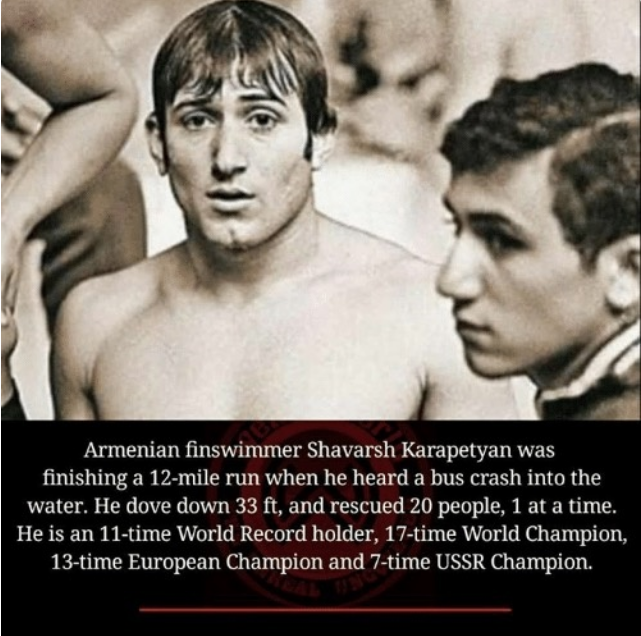 shavarsh karapetyan - Armenian finswimmer Shavarsh Karapetyan was finishing a 12mile run when he heard a bus crash into the water. He dove down 33 ft, and rescued 20 people, 1 at a time. He is an 11time World Record holder, 17time World Champion, 13time E