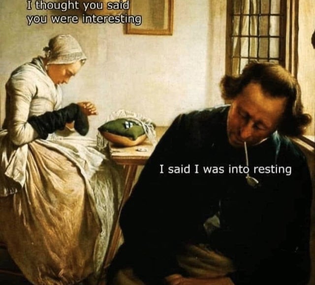history memes - classical art memes into resting - I thought you said you were interesting I said I was into resting