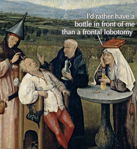 history memes - hieronymus bosch - I'd rather have a bottle in front of me than a frontal lobotomy