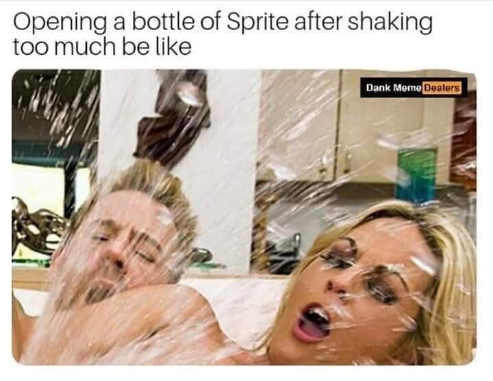dank porn memes - Opening a bottle of Sprite after shaking too much be Dank Meme Dealers