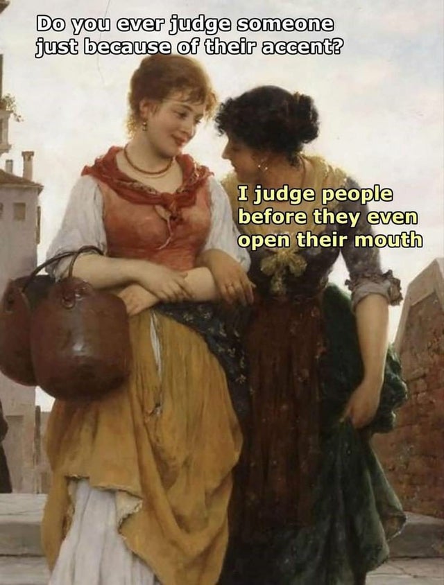history memes - classical art memes judge - Do you ever judge someone just because of their accent? I judge people before they even open their mouth