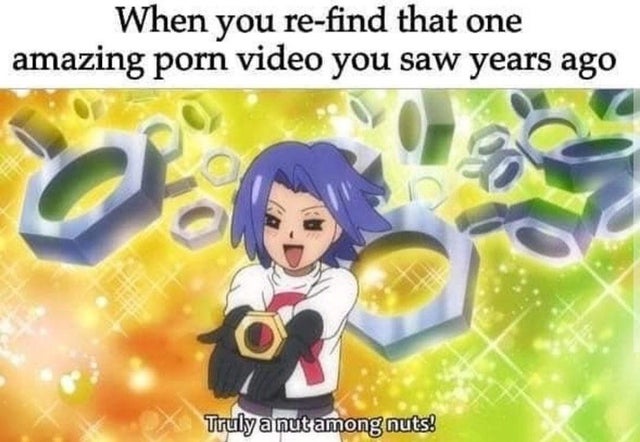 truly a nut among nuts - When you refind that one amazing porn video you saw years ago Truly a nut among nuts!