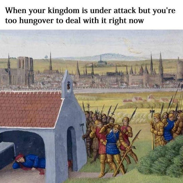 history memes - english arrows can t pierce steel plates - When your kingdom is under attack but you're too hungover to deal with it right now