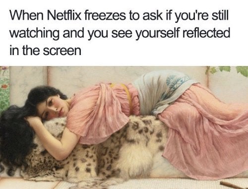 history memes - john william godward - When Netflix freezes to ask if you're still watching and you see yourself reflected in the screen