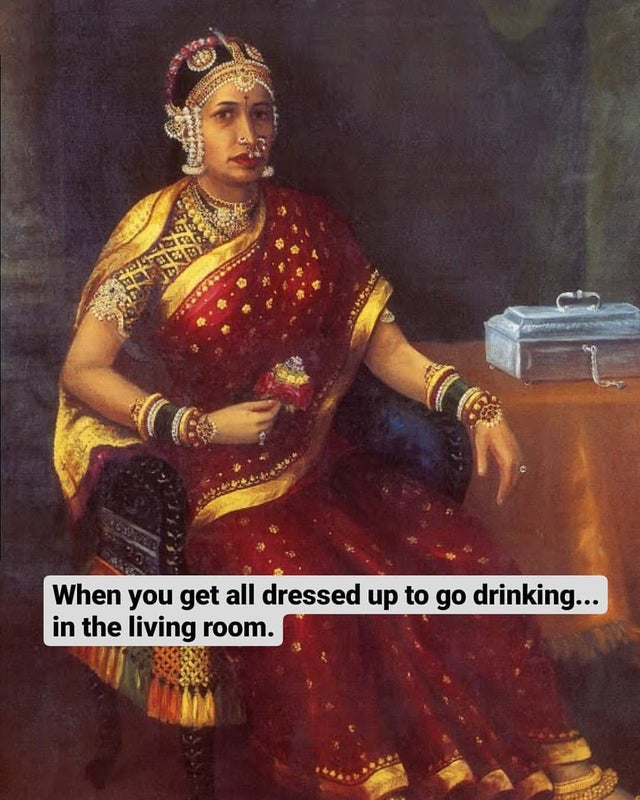 history memes - raja ravi varma aishwarya rajesh - 3 When you get all dressed up to go drinking... in the living room.