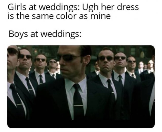 girls at weddings meme - Girls at weddings Ugh her dress is the same color as mine Boys at weddings