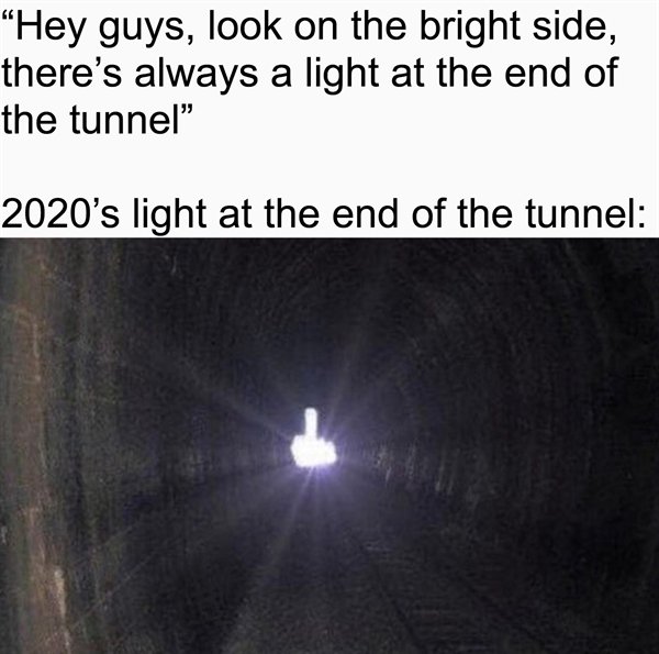 tunnel - "Hey guys, look on the bright side, there's always a light at the end of the tunnel" 2020's light at the end of the tunnel