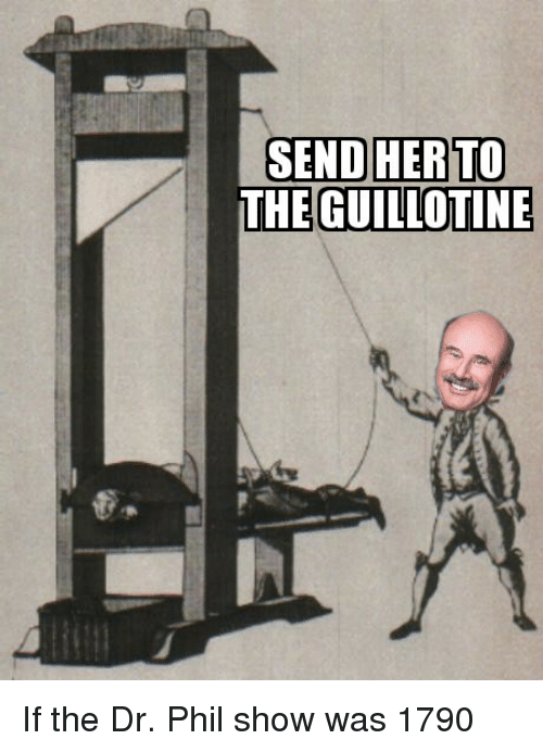 guillotine meme - Sendherto The Guillotine If the Dr. Phil show was 1790