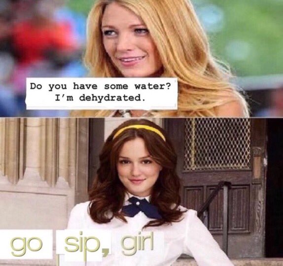 meme - blair waldorf gossip girl - Do you have some water? I'm dehydrated. go sip, gint