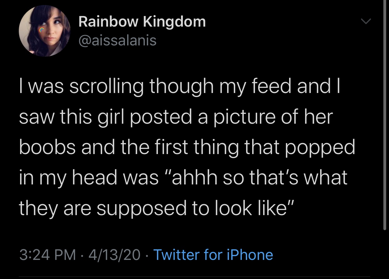 funny memes and tweets - Rainbow Kingdom I was scrolling though my feed and I saw this girl posted a picture of her boobs and the first thing that popped in my head was "ahhh so that's what they are supposed to look " 41320 Twitter for iPhone