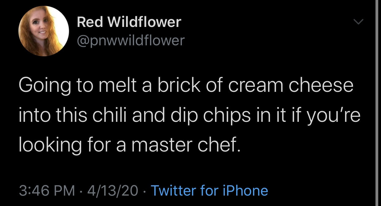 funny memes and tweets - Red Wildflower Going to melt a brick of cream cheese into this chili and dip chips in it if you're looking for a master chef. 41320 Twitter for iPhone