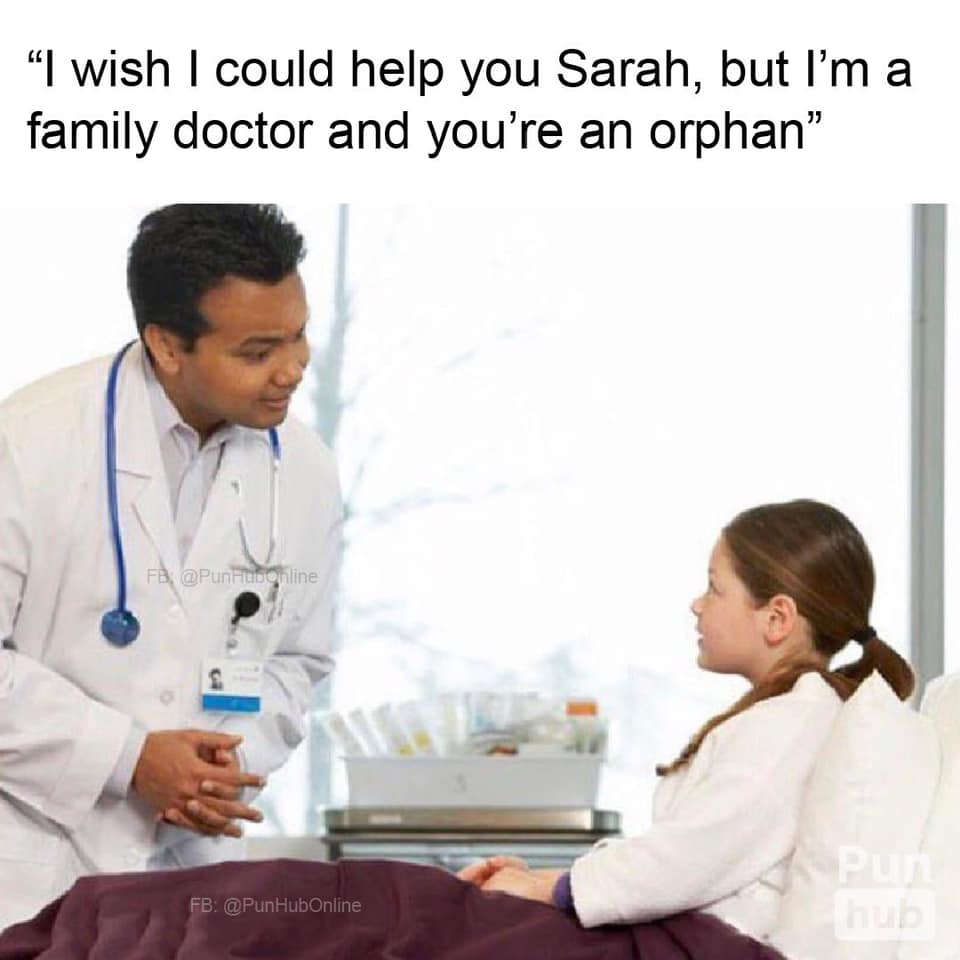 dank doctor memes - I wish I could help you Sarah, but I'm a family doctor and you're an orphan Fb, Fb