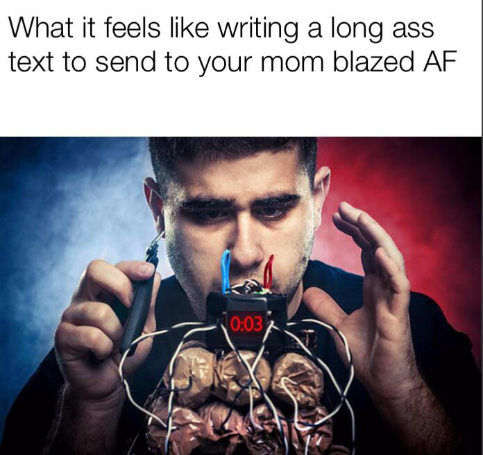 420 - weed - funny weed memes - What it feels writing a long ass text to send to your mom blazed Af