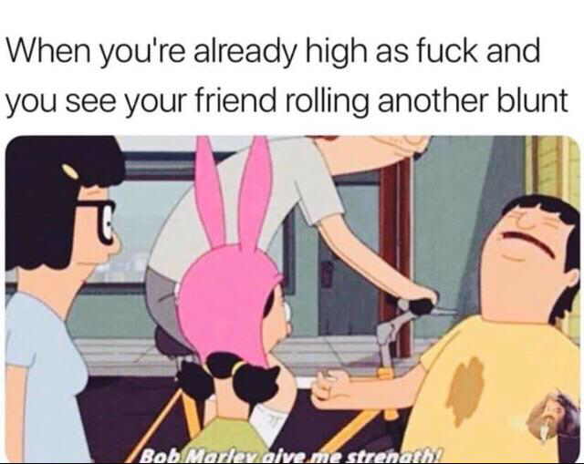 420 - weed - bob marley give me strength - When you're already high as fuck and you see your friend rolling another blunt Bob Marlevalve me strenath?
