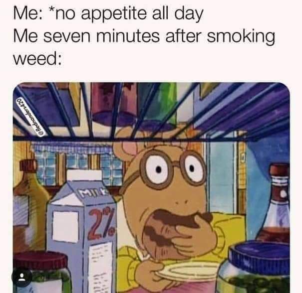 420 - weed - me as soon as i get home - Me no appetite all day Me seven minutes after smoking weed Rednanders 420 Mi