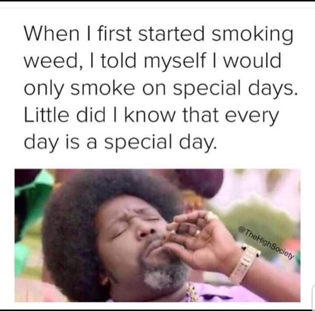 420 - weed - only smoke on special days - When I first started smoking weed, I told myself I would only smoke on special days. Little did I know that every day is a special day. High Society