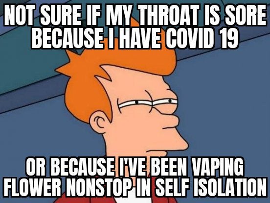 420 - weed - netflix and chill meme - Not Sure If My Throat Is Sore Because I Have Covid 19 Or Because Hve Been Vaping Flower Nonstop In Self Isolation